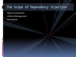 Object Composition
Lifetime Management
Interception
The Scope of Dependency Injection
 