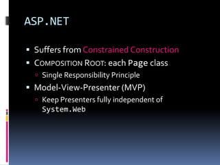 ASP.NET
 Suffers from Constrained Construction
 COMPOSITION ROOT: each Page class
 Single Responsibility Principle
 Mo...