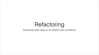 Refactoring
Automated tests allow us to refactor with conﬁdence
 