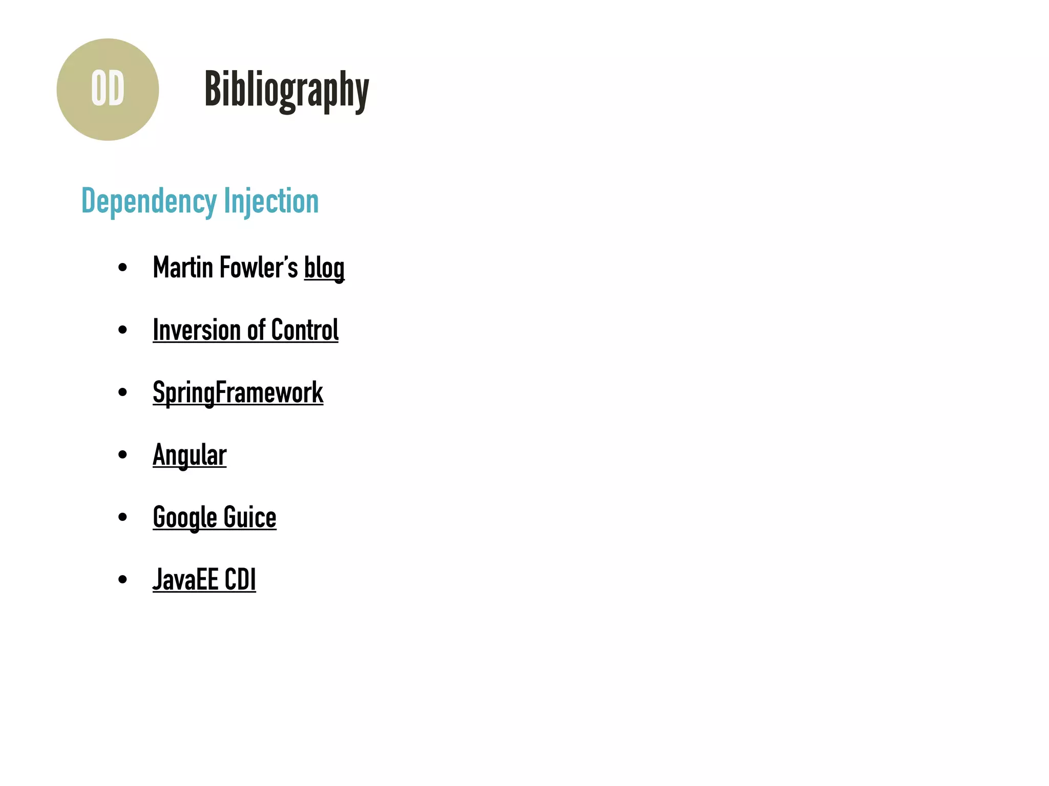 0D Bibliography
Dependency Injection
• Martin Fowler’s blog
• Inversion of Control
• SpringFramework
• Angular
• Google Guice
• JavaEE CDI
 