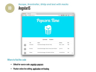 0D AngularJS
$scope, $controller, $http and test with mocks
Where to find the code
• Github for source code: angulajs-popcorn
• Plunker online live editing: application and testing
 