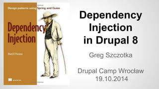 Dependency 
Injection 
in Drupal 8 
Greg Szczotka 
Drupal Camp Wrocław 
19.10.2014 
 