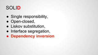 SOLID 
● Single responsibility, 
● Open-closed, 
● Liskov substitution, 
● Interface segregation, 
● Dependency inversion 
 