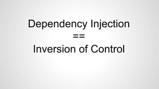 Dependency Injection 
== 
Inversion of Control 
 