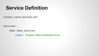 Service Definition 
module_name.services.yml 
services: 
demo.demo_service: 
class: DrupaldemoDemoService 
 