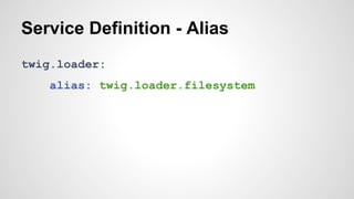 Service Definition - Alias 
twig.loader: 
alias: twig.loader.filesystem 
 