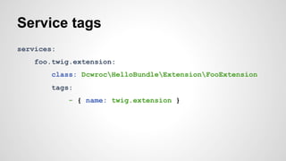 Service tags 
services: 
foo.twig.extension: 
class: DcwrocHelloBundleExtensionFooExtension 
tags: 
- { name: twig.extension } 
 