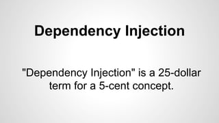 Dependency Injection 
"Dependency Injection" is a 25-dollar 
term for a 5-cent concept. 
 