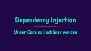 Dependency Injection
Unser Code soll schöner werden
 