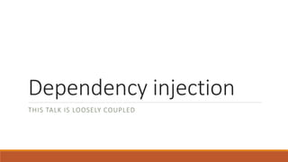 Dependency injection
THIS TALK IS LOOSELY COUPLED
 