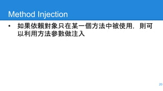 Method Injection
• 如果依賴對象只在某一個方法中被使用，則可
以利用方法參數做注入
20
 