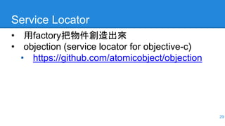 Service Locator
• 用factory把物件創造出來
• objection (service locator for objective-c)
• https://github.com/atomicobject/objection
29
 