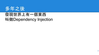 多年之後
發現世界上有一個東西
叫做Dependency Injection
7
 