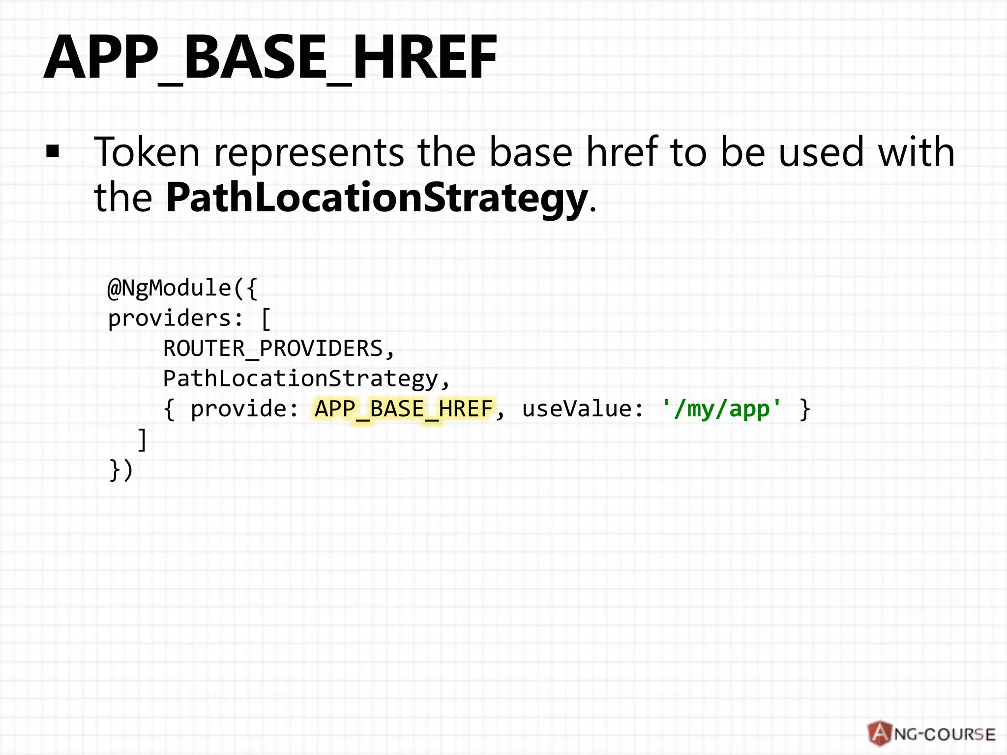 @NgModule({ providers: [ ROUTER_PROVIDERS, PathLocationStrategy, { provide: APP_BASE_HREF, useValue: '/my/app' } ] }) 