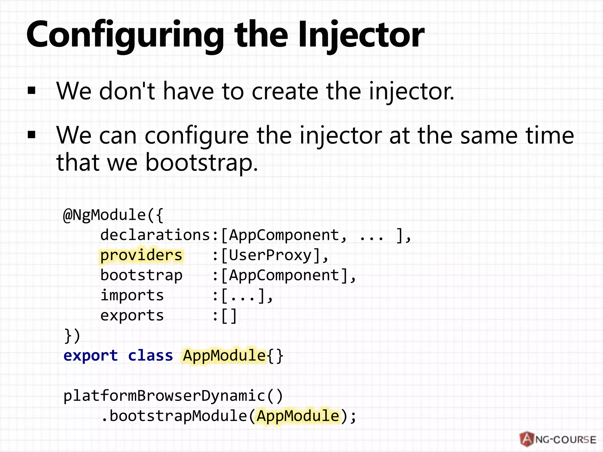 @NgModule({ declarations:[AppComponent, ... ], providers :[UserProxy], bootstrap :[AppComponent], imports :[...], exports :[] }) export class AppModule{} platformBrowserDynamic() .bootstrapModule(AppModule); 