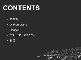 CONTENTS
• 依存性
• DI Framework
• Dagger2
• テストとアーキテクチャ
• 補足
 