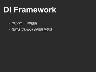 DI Framework
• コピペコードの排除
• 依存オブジェクトの管理を委譲
 