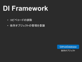 DI Framework
• コピペコードの排除
• 依存オブジェクトの管理を委譲
GitHub GitHubStore
GitHubDatabase
Client
new
DI FW.
Inject
依存オブジェクト
 