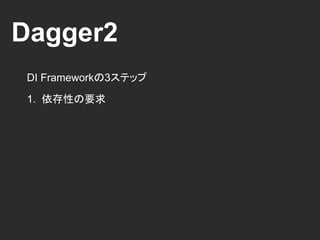 Dagger2
DI Frameworkの3ステップ
1. 依存性の要求
Dagger2
Request Dependency
GitHub
 