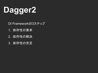 Dagger2
DI Frameworkの3ステップ
1. 依存性の要求
2. 依存性の探索
3. 依存性の充足
Dagger2
Inject Dependency
GitHub
 