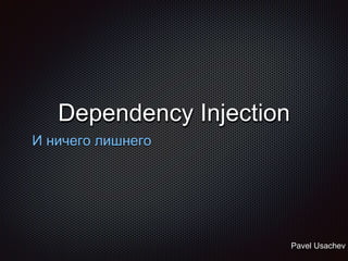 Dependency Injection
И ничего лишнего
Pavel Usachev
 