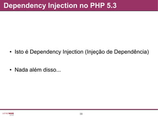 10
Dependency Injection no PHP 5.3
● Isto é Dependency Injection (Injeção de Dependência)
● Nada além disso...
 