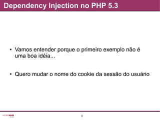 11
Dependency Injection no PHP 5.3
● Vamos entender porque o primeiro exemplo não é
uma boa idéia...
● Quero mudar o nome do cookie da sessão do usuário
 