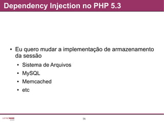 16
Dependency Injection no PHP 5.3
● Eu quero mudar a implementação de armazenamento
da sessão
● Sistema de Arquivos
● MySQL
● Memcached
● etc
 