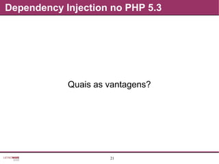 21
Dependency Injection no PHP 5.3
Quais as vantagens?
 