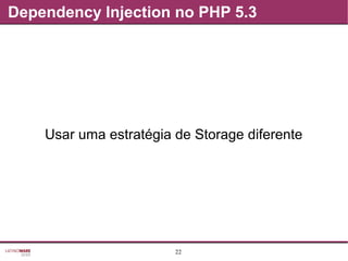 22
Dependency Injection no PHP 5.3
Usar uma estratégia de Storage diferente
 