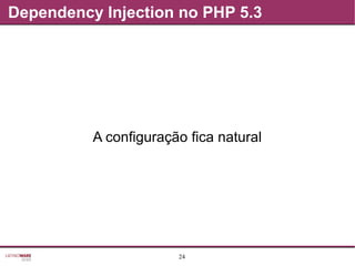 24
Dependency Injection no PHP 5.3
A configuração fica natural
 