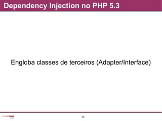 26
Dependency Injection no PHP 5.3
Engloba classes de terceiros (Adapter/Interface)
 