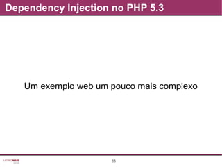 33
Dependency Injection no PHP 5.3
Um exemplo web um pouco mais complexo
 