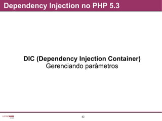 42
Dependency Injection no PHP 5.3
DIC (Dependency Injection Container)
Gerenciando parâmetros
 