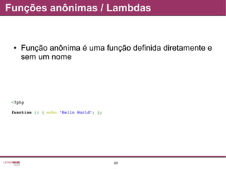 49
Funções anônimas / Lambdas
● Função anônima é uma função definida diretamente e
sem um nome
<?php
function () { echo 'Hello World'; };
 