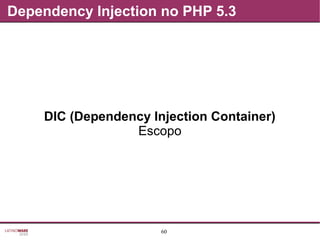 60
Dependency Injection no PHP 5.3
DIC (Dependency Injection Container)
Escopo
 