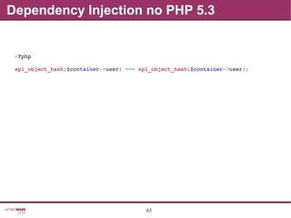 63
Dependency Injection no PHP 5.3
<?php
spl_object_hash($container­>user) === spl_object_hash($container­>user);
 