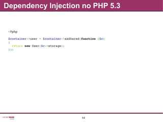 64
Dependency Injection no PHP 5.3
<?php
$container­>user = $container­>asShared(function ($c)
{
  return new User($c­>storage);
});
 