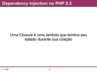 65
Dependency Injection no PHP 5.3
Uma Closure é uma lambda que lembra seu
estado durante sua criação
 