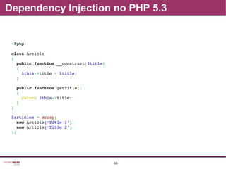 66
Dependency Injection no PHP 5.3
<?php
class Article
{
  public function __construct($title)
  {
    $this­>title = $title;
  }
  public function getTitle()
  {
    return $this­>title;
  }
}
$articles = array(
  new Article('Title 1'),
  new Article('Title 2'),
);
 