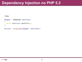 67
Dependency Injection no PHP 5.3
<?php
$mapper = function ($article)
{
  return $article­>getTitle();
};
$titles = array_map($mapper, $articles);
 