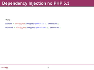 70
Dependency Injection no PHP 5.3
<?php
$titles = array_map($mapper('getTitle'), $articles);
$authors = array_map($mapper('getAuthor'), $articles);
 
