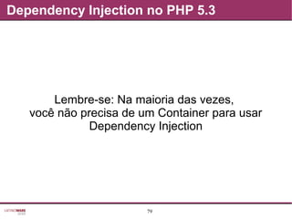 79
Dependency Injection no PHP 5.3
Lembre-se: Na maioria das vezes,
você não precisa de um Container para usar
Dependency Injection
 