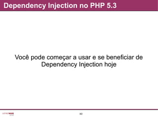 80
Dependency Injection no PHP 5.3
Você pode começar a usar e se beneficiar de
Dependency Injection hoje
 
