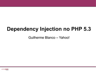 Dependency Injection no PHP 5.3
Guilherme Blanco – Yahoo!
 