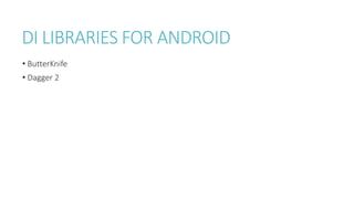 DI LIBRARIES FOR ANDROID
• ButterKnife
• Dagger 2
 
