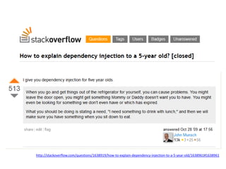 http://stackoverflow.com/questions/1638919/how-to-explain-dependency-injection-to-a-5-year-old/1638961#1638961 
 