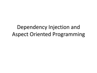 Dependency Injection and
Aspect Oriented Programming
 