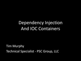 Dependency Injection And IOC Containers Tim Murphy Technical Specialist - PSC Group, LLC 