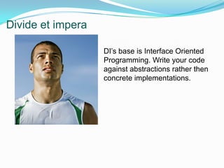 Divide et impera9DI’s base is Interface Oriented Programming. Write your code against abstractions rather then concrete implementations.